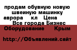 продам обувную новую швеиную машинку аврора962 кл › Цена ­ 25 000 - Все города Бизнес » Оборудование   . Крым